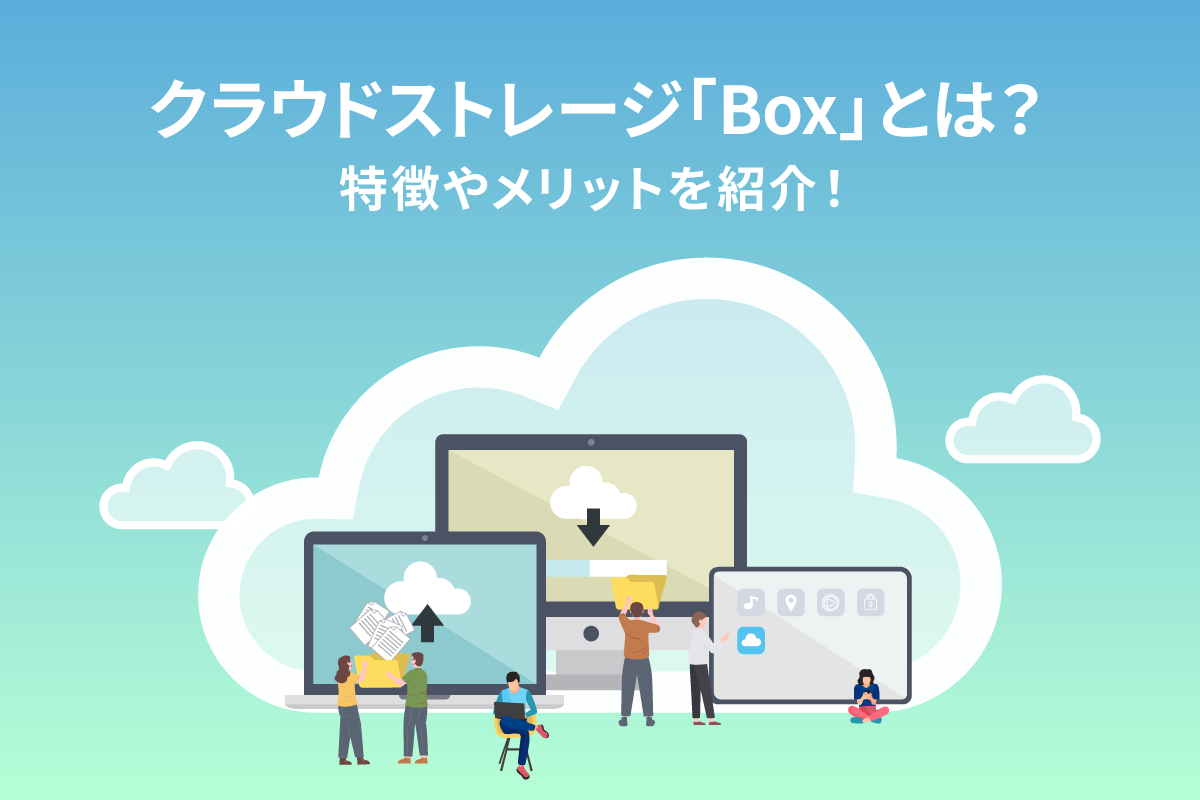 クラウドストレージ「Box」の特徴やメリット｜Boxを使いたい企業や導入企業例を紹介