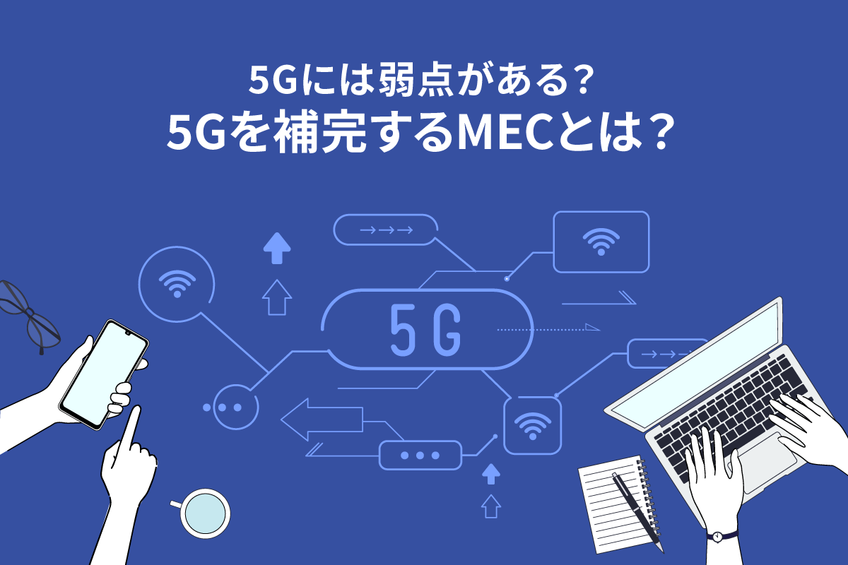 5Gには弱点がある？5Gを補完するMECとは？