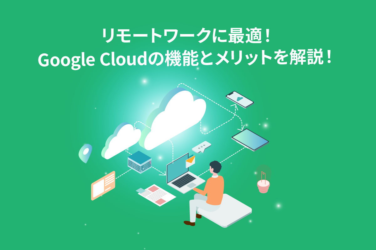 Google Cloudの主な機能やメリットを解説！リモートワークに役立てるには